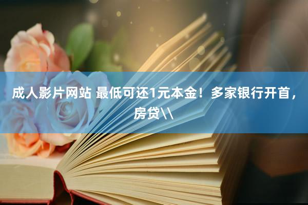 成人影片网站 最低可还1元本金！多家银行开首，房贷\