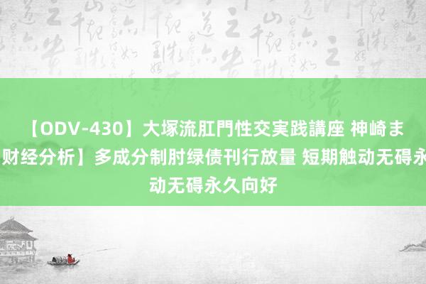 【ODV-430】大塚流肛門性交実践講座 神崎まゆみ 【财经分析】多成分制肘绿债刊行放量 短期触动无碍永久向好