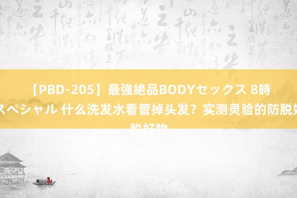 【PBD-205】最強絶品BODYセックス 8時間スペシャル 什么洗发水看管掉头发？实测灵验的防脱好物