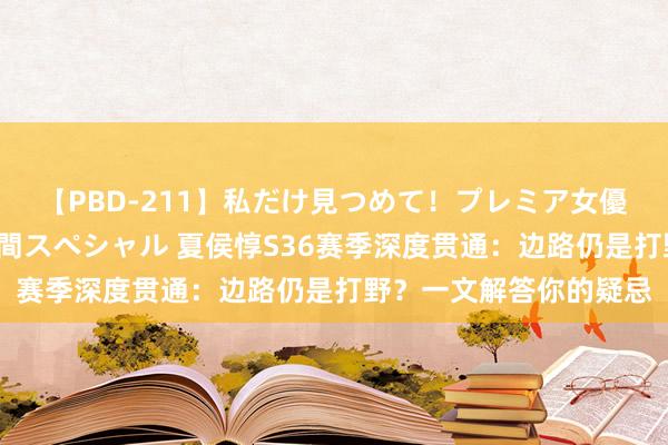 【PBD-211】私だけ見つめて！プレミア女優と主観でセックス8時間スペシャル 夏侯惇S36赛季深度贯通：边路仍是打野？一文解答你的疑忌