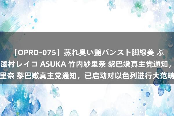 【OPRD-075】蒸れ臭い艶パンスト脚線美 ぶっかけゴックン大乱交 澤村レイコ ASUKA 竹内紗里奈 黎巴嫩真主党通知，已启动对以色列进行大范畴贫瘠